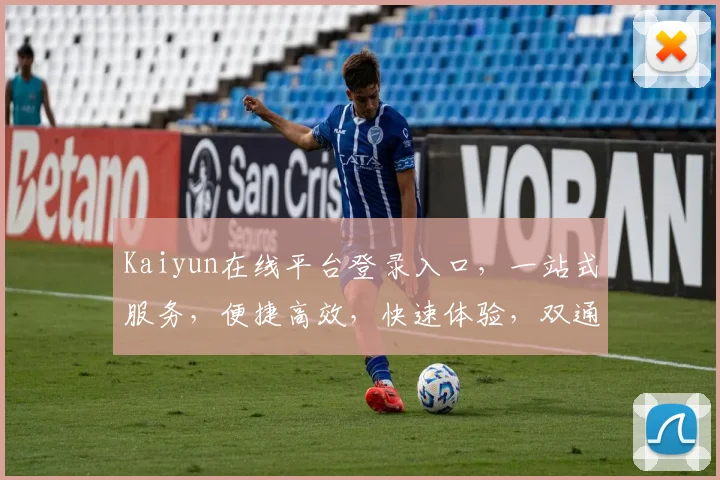Kaiyun在线平台登录入口，一站式服务，便捷高效，快速体验，双通道登录，尽享便捷