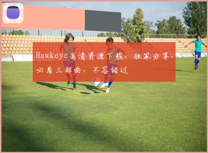 Hawkeye高清资源下载，独家分享，必看三部曲，不容错过