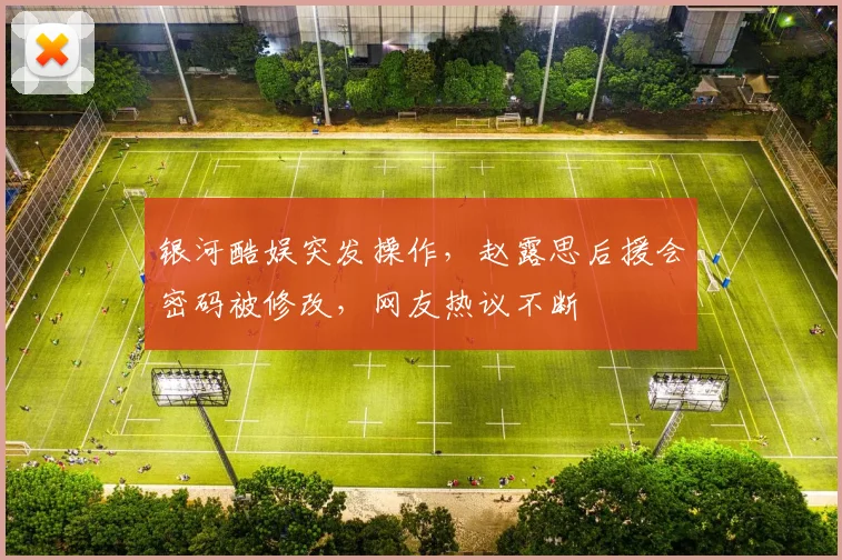 银河酷娱突发操作，赵露思后援会密码被修改，网友热议不断