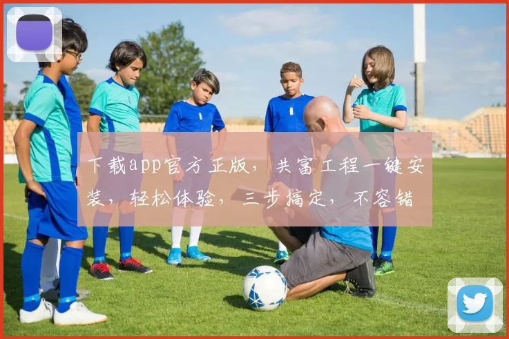 下载app官方正版，共富工程一键安装，轻松体验，三步搞定，不容错过，快来下载