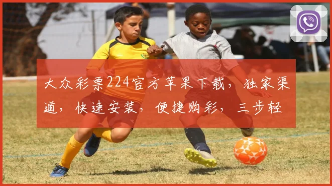 大众彩票224官方苹果下载，独家渠道，快速安装，便捷购彩，三步轻松玩转