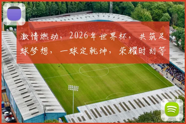激情燃动，2026年世界杯，共筑足球梦想，一球定乾坤，荣耀时刻等你来