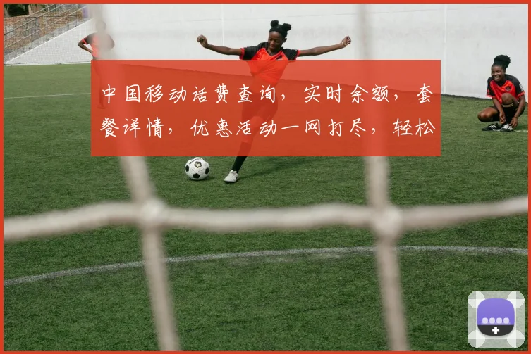 中国移动话费查询，实时余额，套餐详情，优惠活动一网打尽，轻松掌握