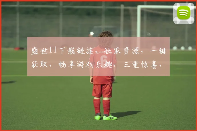 盛世ll下载链接，独家资源，一键获取，畅享游戏乐趣，三重惊喜，不容错过