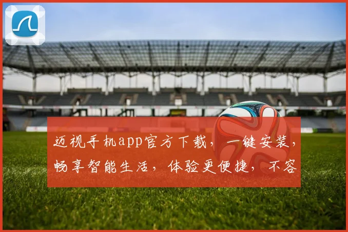 迈视手机app官方下载，一键安装，畅享智能生活，体验更便捷，不容错过