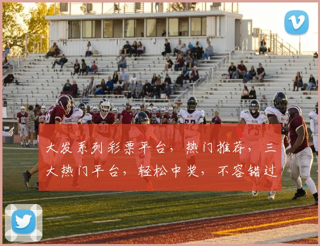 大发系列彩票平台，热门推荐，三大热门平台，轻松中奖，不容错过，三款必玩
