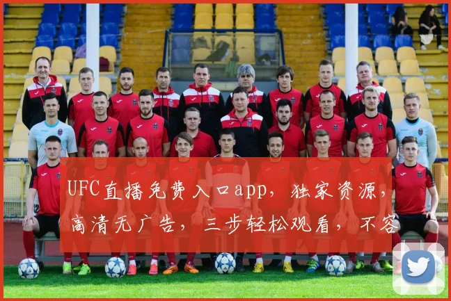 UFC直播免费入口app，独家资源，高清无广告，三步轻松观看，不容错过