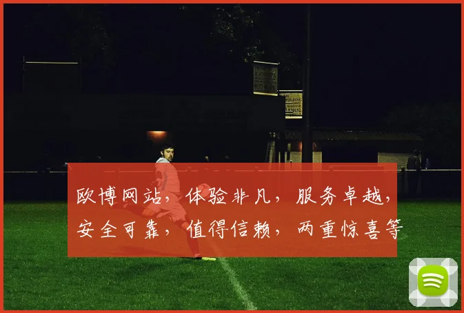 欧博网站，体验非凡，服务卓越，安全可靠，值得信赖，两重惊喜等你发现